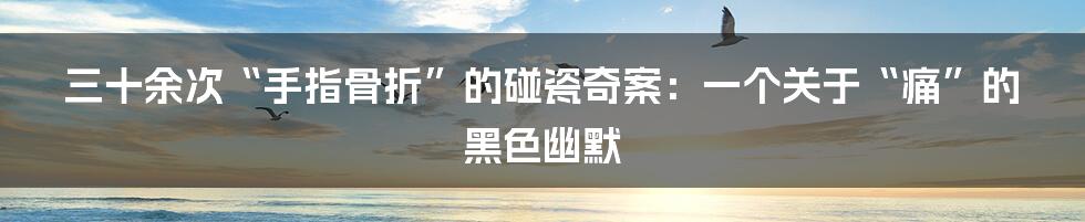三十余次“手指骨折”的碰瓷奇案:一个关于“痛”的黑色幽默