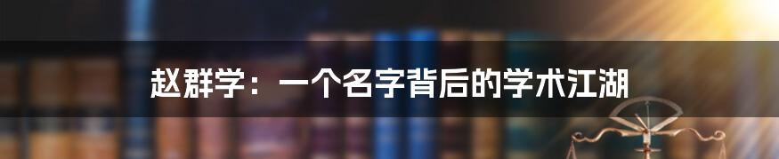 赵群学:一个名字背后的学术江湖