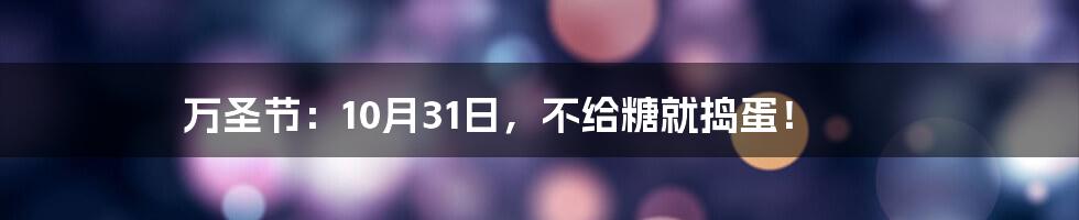 万圣节:10月31日,不给糖就捣蛋!
