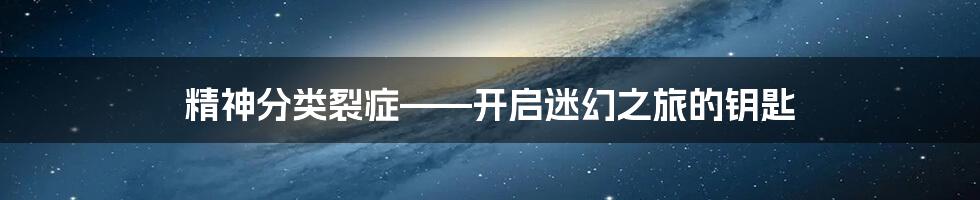 精神分类裂症——开启迷幻之旅的钥匙