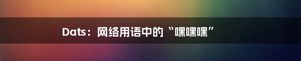 Dats:网络用语中的“嘿嘿嘿”