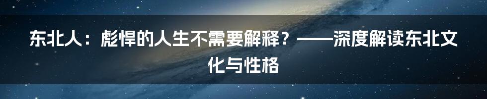 东北人:彪悍的人生不需要解释?——深度解读东北文化与性格