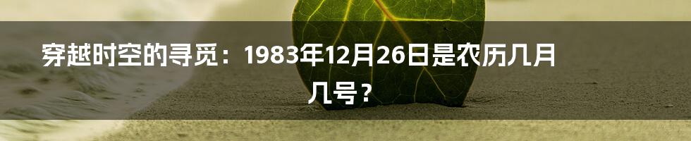 穿越时空的寻觅:1983年12月26日是农历几月几号?