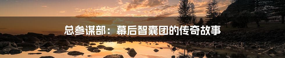 总参谋部:幕后智囊团的传奇故事