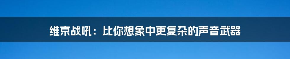 维京战吼：比你想象中更复杂的声音武器