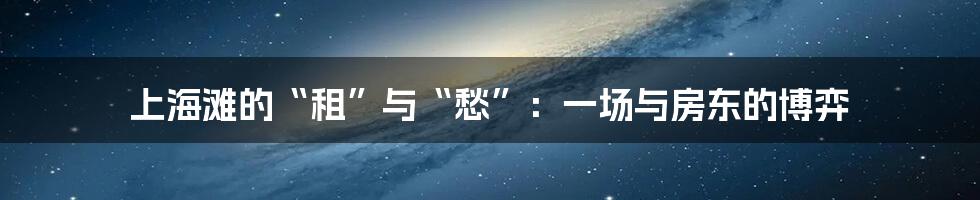 上海滩的“租”与“愁”：一场与房东的博弈