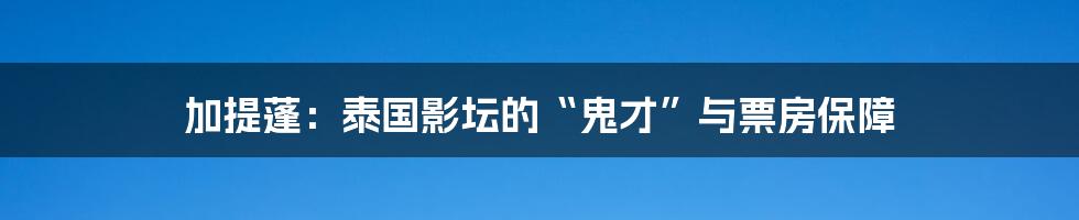 加提蓬:泰国影坛的“鬼才”与票房保障