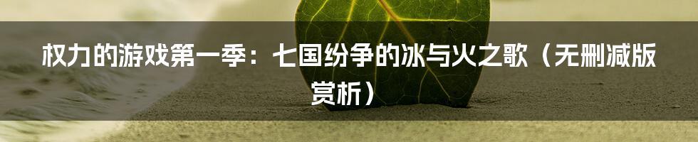 权力的游戏第一季：七国纷争的冰与火之歌（无删减版赏析）