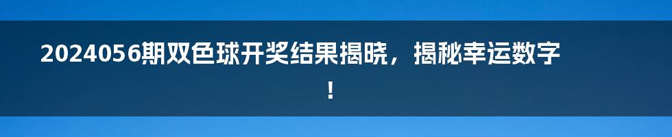 2024056期双色球开奖结果揭晓,揭秘幸运数字!