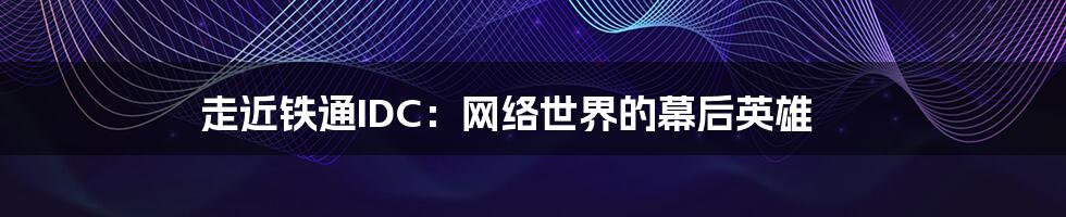 走近铁通IDC:网络世界的幕后英雄