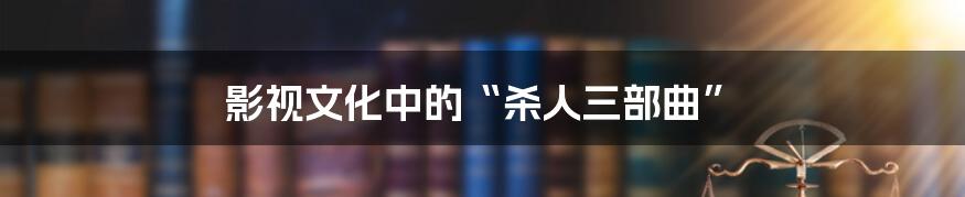 影视文化中的“杀人三部曲”