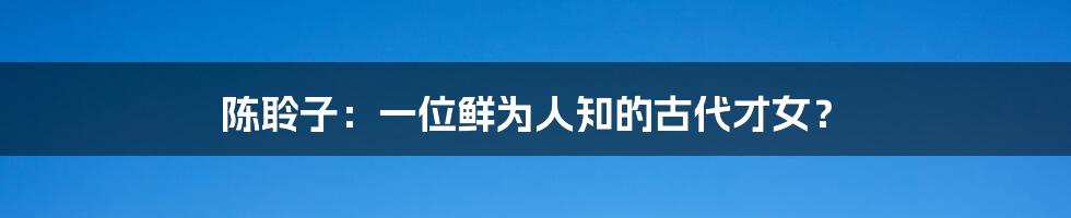 陈聆子:一位鲜为人知的古代才女?