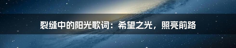 裂缝中的阳光歌词：希望之光，照亮前路