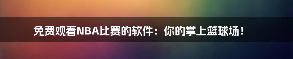 免费观看NBA比赛的软件:你的掌上篮球场!