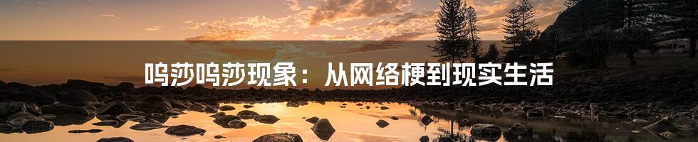 呜莎呜莎现象：从网络梗到现实生活