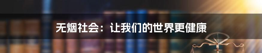 无烟社会:让我们的世界更健康