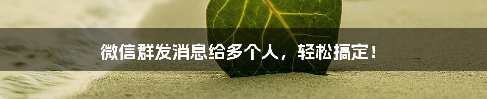 微信群发消息给多个人,轻松搞定!