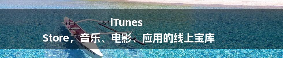 iTunes Store，音乐、电影、应用的线上宝库