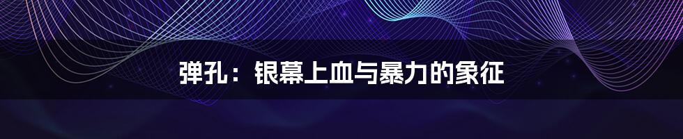 弹孔:银幕上血与暴力的象征