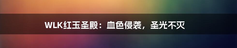 WLK红玉圣殿:血色侵袭,圣光不灭
