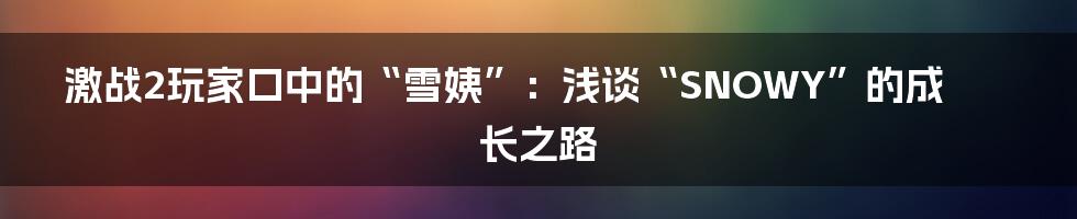 激战2玩家口中的“雪姨”:浅谈“SNOWY”的成长之路