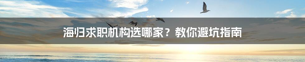 海归求职机构选哪家？教你避坑指南