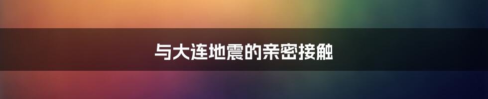 与大连地震的亲密接触
