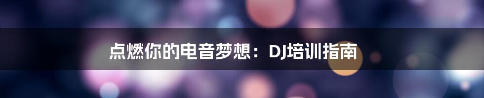 点燃你的电音梦想：DJ培训指南