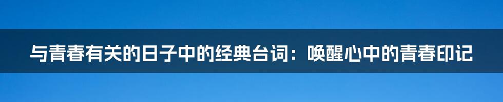与青春有关的日子中的经典台词：唤醒心中的青春印记