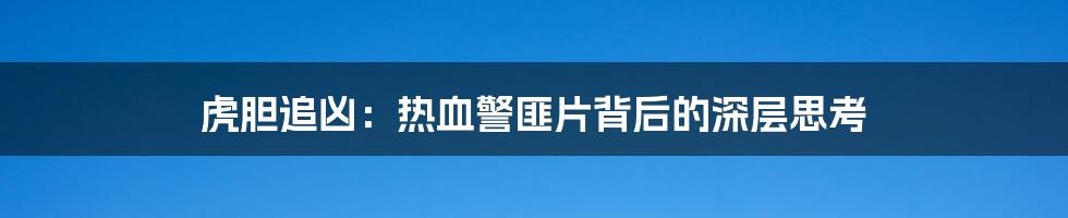 虎胆追凶：热血警匪片背后的深层思考