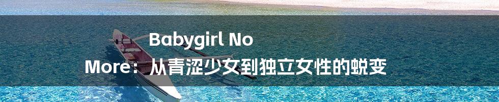 Babygirl No More:从青涩少女到独立女性的蜕变