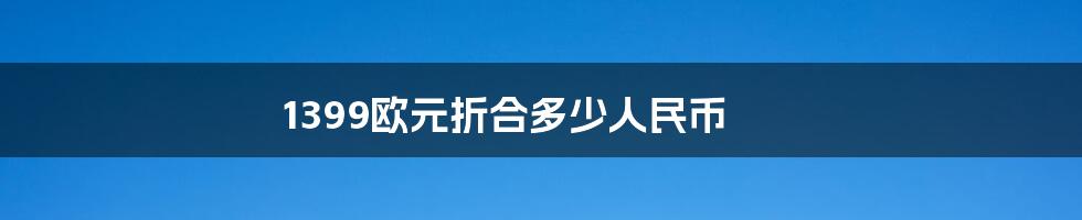 1399欧元折合多少人民币