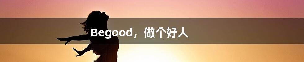 Begood，做个好人