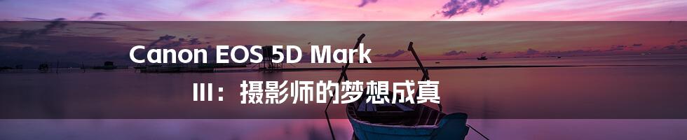 Canon EOS 5D Mark III：摄影师的梦想成真