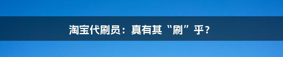淘宝代刷员:真有其“刷”乎?