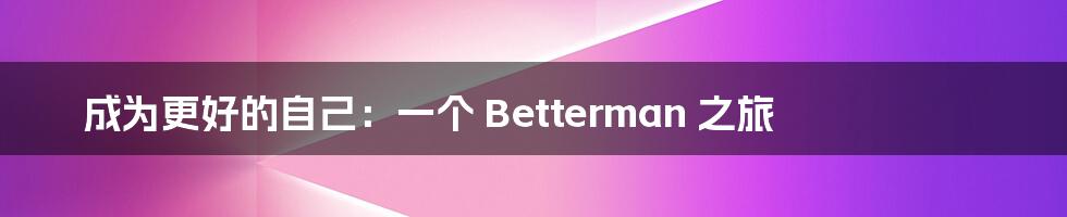 成为更好的自己：一个 Betterman 之旅