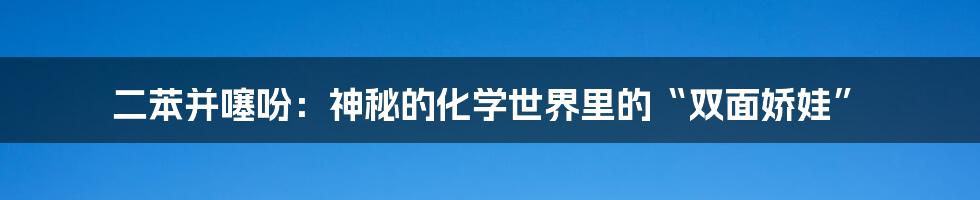 二苯并噻吩:神秘的化学世界里的“双面娇娃”