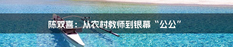 陈双喜：从农村教师到银幕“公公”