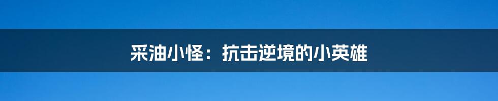 采油小怪:抗击逆境的小英雄