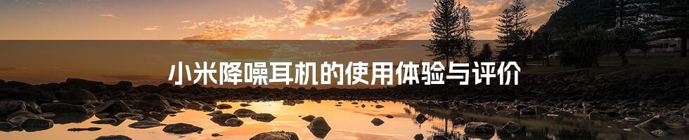 小米降噪耳机的使用体验与评价