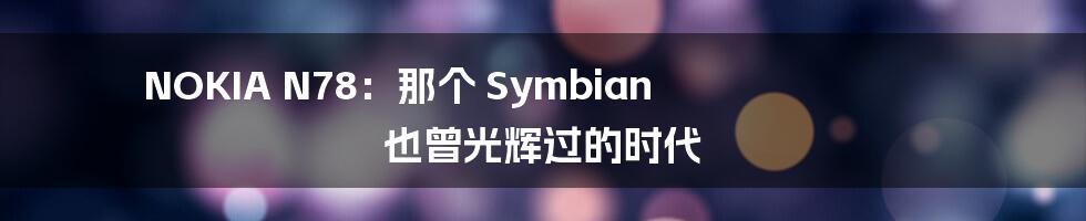 NOKIA N78:那个 Symbian 也曾光辉过的时代