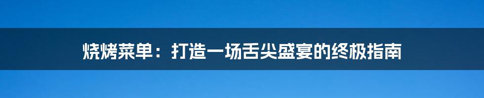 烧烤菜单:打造一场舌尖盛宴的终极指南