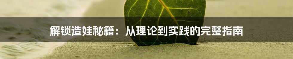 解锁造娃秘籍:从理论到实践的完整指南