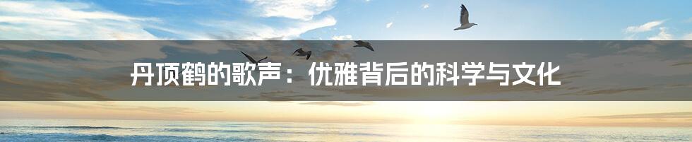 丹顶鹤的歌声：优雅背后的科学与文化