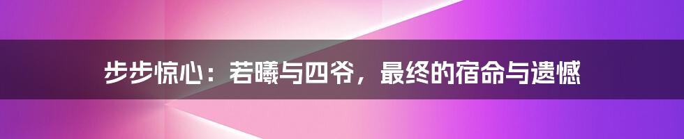 步步惊心:若曦与四爷,最终的宿命与遗憾