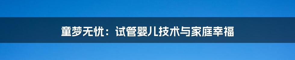 童梦无忧：试管婴儿技术与家庭幸福