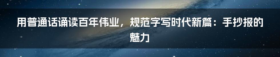 用普通话诵读百年伟业,规范字写时代新篇:手抄报的魅力