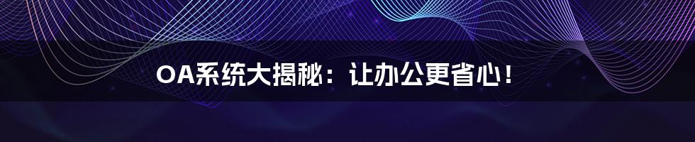 OA系统大揭秘:让办公更省心!
