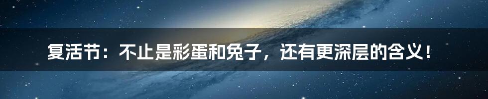复活节:不止是彩蛋和兔子,还有更深层的含义!