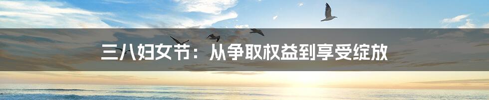 三八妇女节:从争取权益到享受绽放
